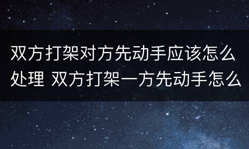 双方打架对方先动手应该怎么处理 双方打架一方先动手怎么处理