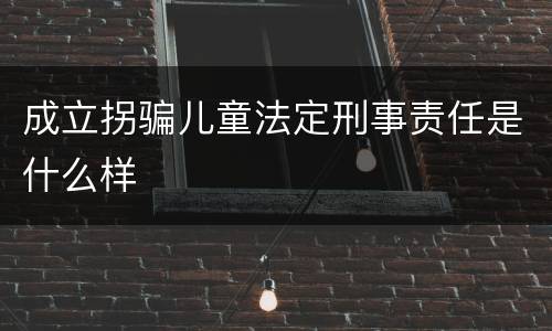 成立拐骗儿童法定刑事责任是什么样