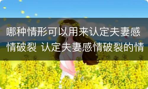 哪种情形可以用来认定夫妻感情破裂 认定夫妻感情破裂的情形