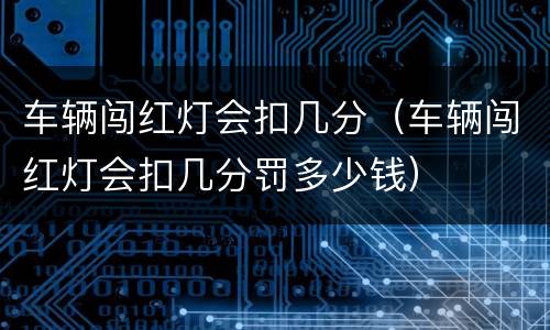 车辆闯红灯会扣几分（车辆闯红灯会扣几分罚多少钱）
