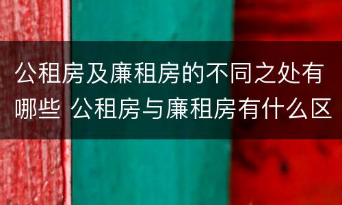 公租房及廉租房的不同之处有哪些 公租房与廉租房有什么区别?