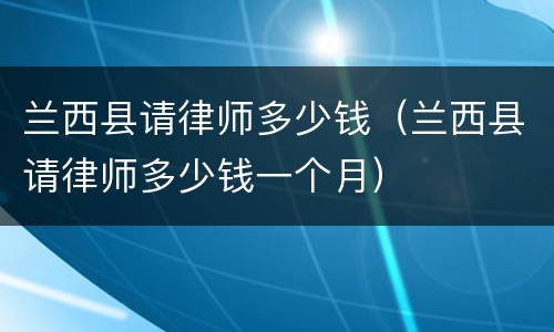 兰西县请律师多少钱（兰西县请律师多少钱一个月）