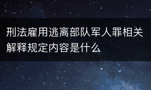 刑法雇用逃离部队军人罪相关解释规定内容是什么