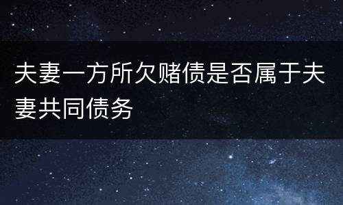 夫妻一方所欠赌债是否属于夫妻共同债务