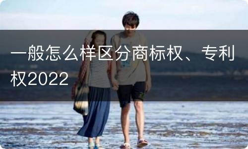 一般怎么样区分商标权、专利权2022