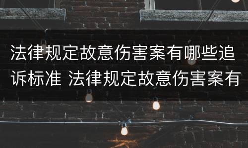 法律规定故意伤害案有哪些追诉标准 法律规定故意伤害案有哪些追诉标准呢