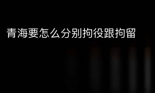 青海要怎么分别拘役跟拘留