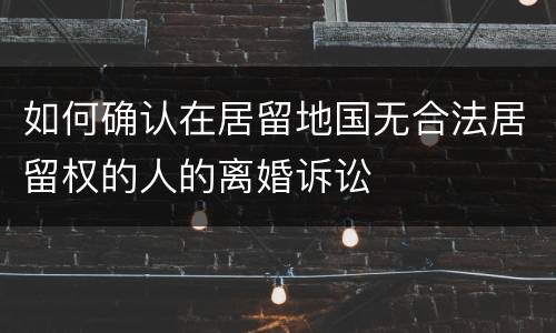 如何确认在居留地国无合法居留权的人的离婚诉讼