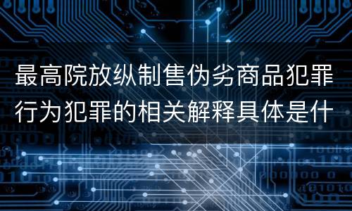 最高院放纵制售伪劣商品犯罪行为犯罪的相关解释具体是什么内容