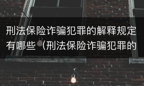刑法保险诈骗犯罪的解释规定有哪些（刑法保险诈骗犯罪的解释规定有哪些内容）