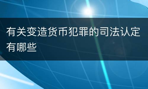 有关变造货币犯罪的司法认定有哪些