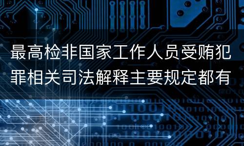 最高检非国家工作人员受贿犯罪相关司法解释主要规定都有哪些