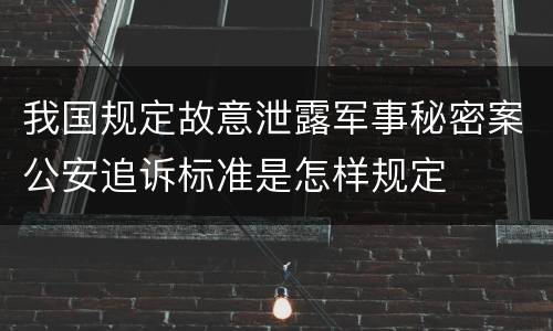 我国规定故意泄露军事秘密案公安追诉标准是怎样规定