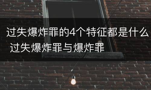 过失爆炸罪的4个特征都是什么 过失爆炸罪与爆炸罪