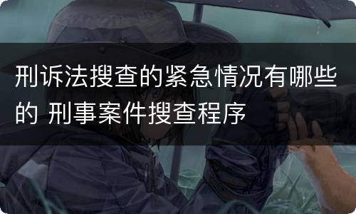 刑诉法搜查的紧急情况有哪些的 刑事案件搜查程序