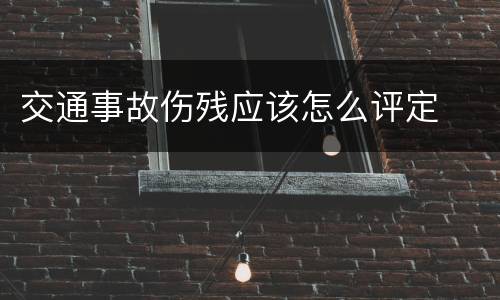 交通事故伤残应该怎么评定