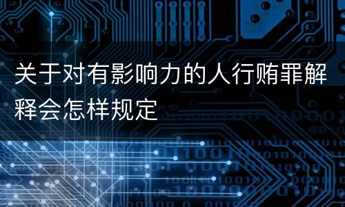 关于对有影响力的人行贿罪解释会怎样规定