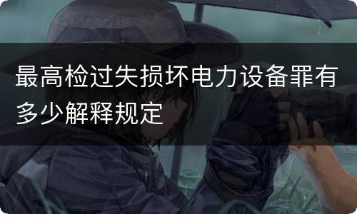 最高检过失损坏电力设备罪有多少解释规定