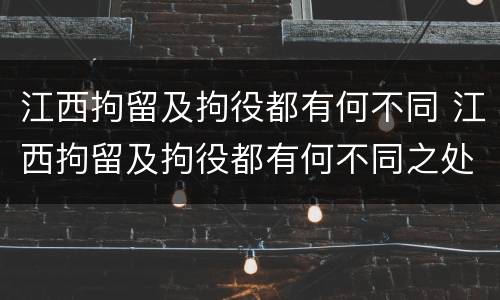 江西拘留及拘役都有何不同 江西拘留及拘役都有何不同之处