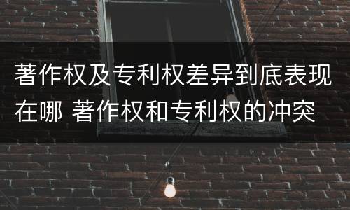 著作权及专利权差异到底表现在哪 著作权和专利权的冲突