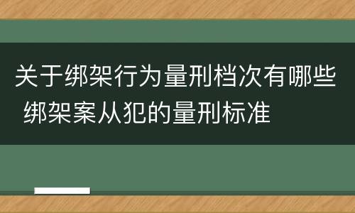 关于绑架行为量刑档次有哪些 绑架案从犯的量刑标准