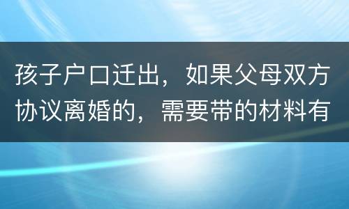 孩子户口迁出，如果父母双方协议离婚的，需要带的材料有哪些