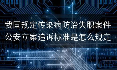 我国规定传染病防治失职案件公安立案追诉标准是怎么规定