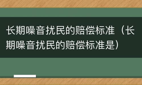 长期噪音扰民的赔偿标准（长期噪音扰民的赔偿标准是）