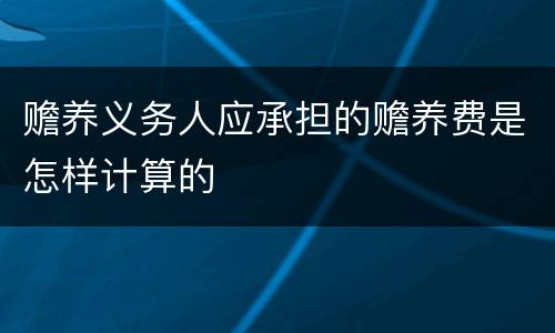 赡养义务人应承担的赡养费是怎样计算的