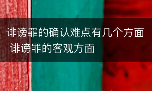 诽谤罪的确认难点有几个方面 诽谤罪的客观方面