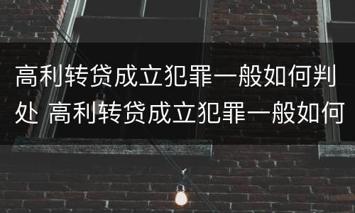 高利转贷成立犯罪一般如何判处 高利转贷成立犯罪一般如何判处的