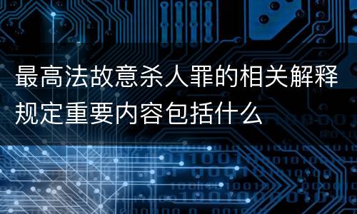 最高法故意杀人罪的相关解释规定重要内容包括什么