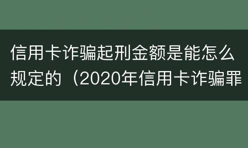 信用卡诈骗起刑金额是能怎么规定的（2020年信用卡诈骗罪构成要件）