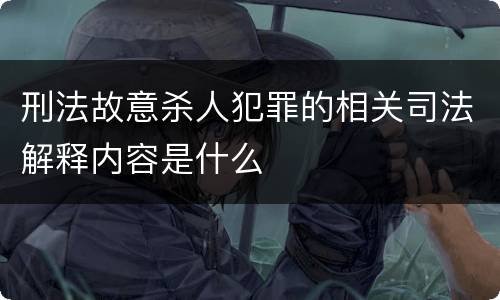 刑法故意杀人犯罪的相关司法解释内容是什么