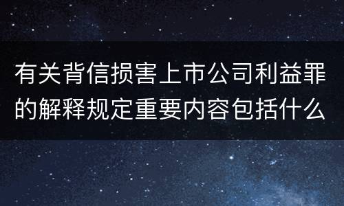有关背信损害上市公司利益罪的解释规定重要内容包括什么