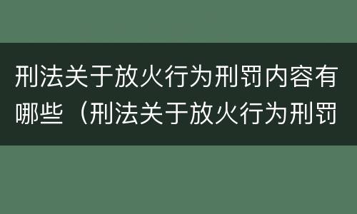 刑法关于放火行为刑罚内容有哪些（刑法关于放火行为刑罚内容有哪些规定）