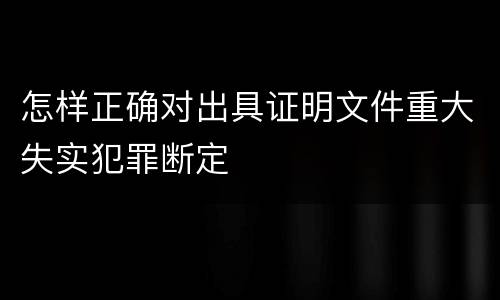 怎样正确对出具证明文件重大失实犯罪断定