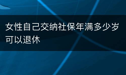 女性自己交纳社保年满多少岁可以退休