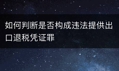如何判断是否构成违法提供出口退税凭证罪