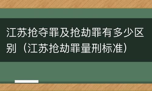 江苏抢夺罪及抢劫罪有多少区别（江苏抢劫罪量刑标准）