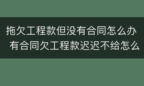 拖欠工程款但没有合同怎么办 有合同欠工程款迟迟不给怎么办