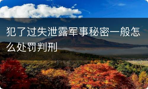 犯了过失泄露军事秘密一般怎么处罚判刑