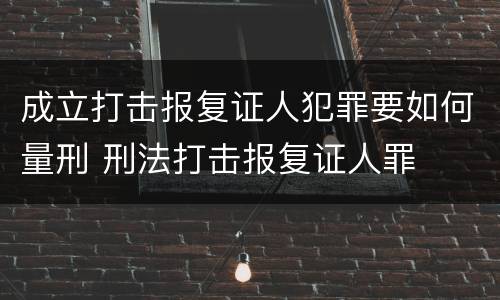 成立打击报复证人犯罪要如何量刑 刑法打击报复证人罪