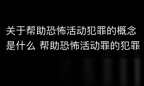 关于帮助恐怖活动犯罪的概念是什么 帮助恐怖活动罪的犯罪主体