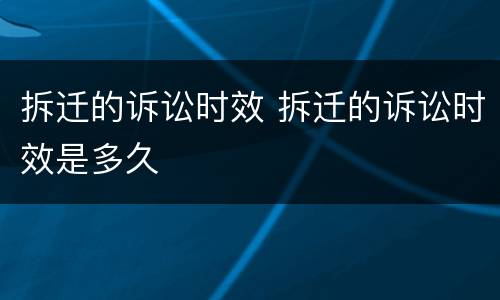 拆迁的诉讼时效 拆迁的诉讼时效是多久