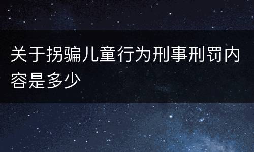 关于拐骗儿童行为刑事刑罚内容是多少