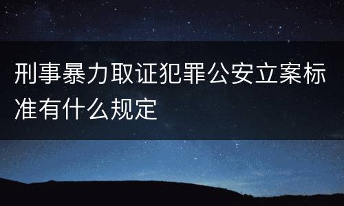 刑事暴力取证犯罪公安立案标准有什么规定