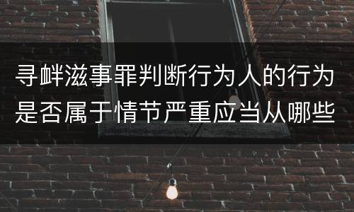 寻衅滋事罪判断行为人的行为是否属于情节严重应当从哪些方面认定