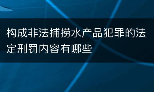 构成非法捕捞水产品犯罪的法定刑罚内容有哪些
