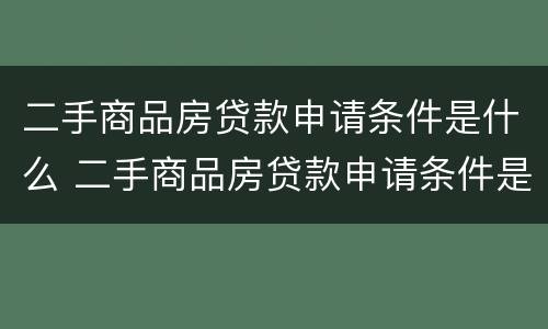 二手商品房贷款申请条件是什么 二手商品房贷款申请条件是什么意思